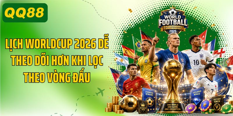 Lịch worldcup 2026 dễ theo dõi hơn khi lọc theo vòng đấu