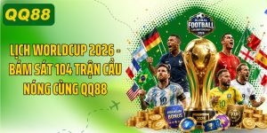 Lịch Worldcup 2026, Bám Sát 104 Trận Cầu Nóng Cùng QQ88